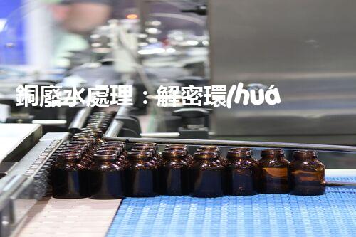 銅廢水處理：解密環(huán)保利器，揭秘高效技術(shù)！